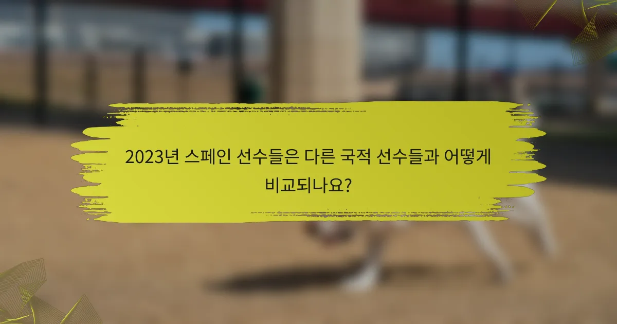 2023년 스페인 선수들은 다른 국적 선수들과 어떻게 비교되나요?