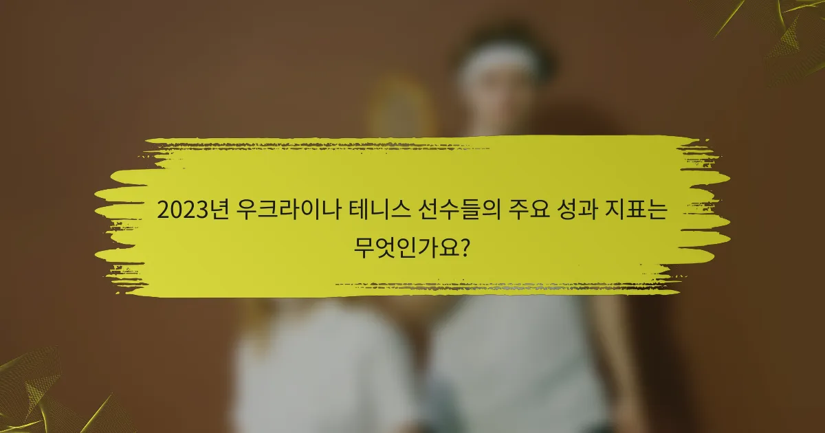 2023년 우크라이나 테니스 선수들의 주요 성과 지표는 무엇인가요?