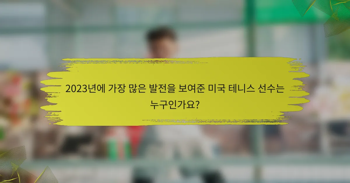 2023년에 가장 많은 발전을 보여준 미국 테니스 선수는 누구인가요?