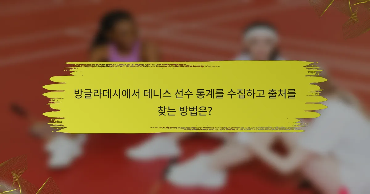 방글라데시에서 테니스 선수 통계를 수집하고 출처를 찾는 방법은?