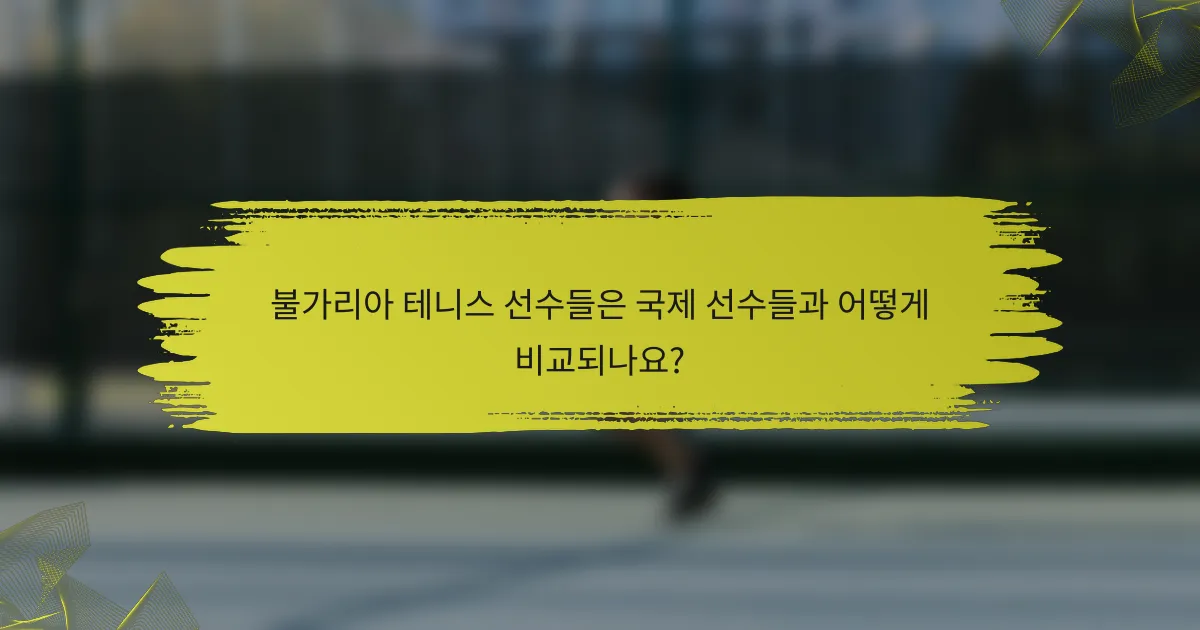불가리아 테니스 선수들은 국제 선수들과 어떻게 비교되나요?