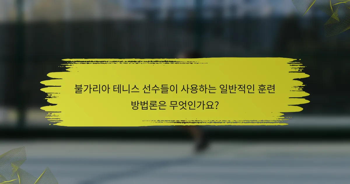 불가리아 테니스 선수들이 사용하는 일반적인 훈련 방법론은 무엇인가요?