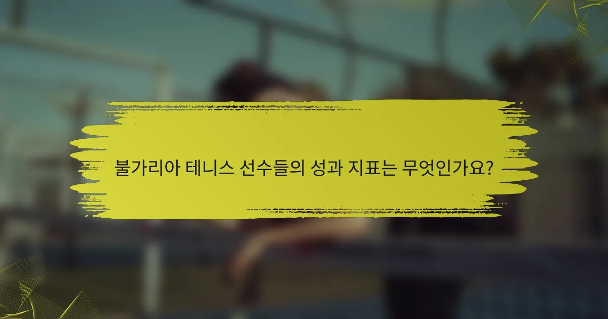 불가리아 테니스 선수들의 성과 지표는 무엇인가요?