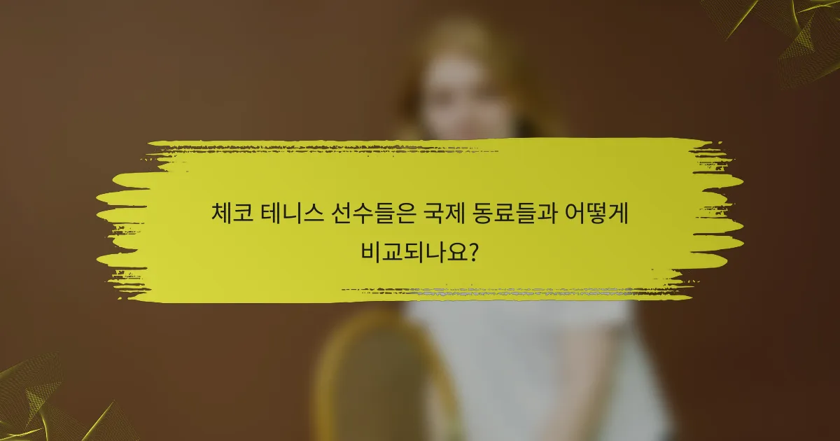 체코 테니스 선수들은 국제 동료들과 어떻게 비교되나요?