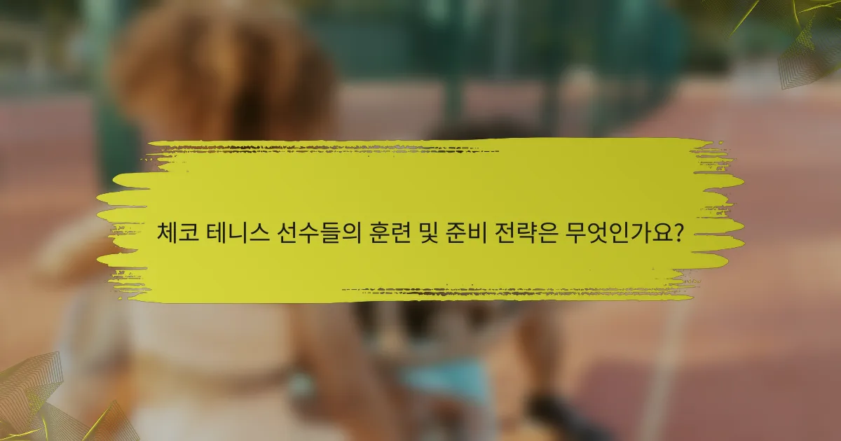 체코 테니스 선수들의 훈련 및 준비 전략은 무엇인가요?