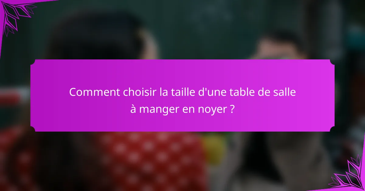 Comment choisir la taille d'une table de salle à manger en noyer ?