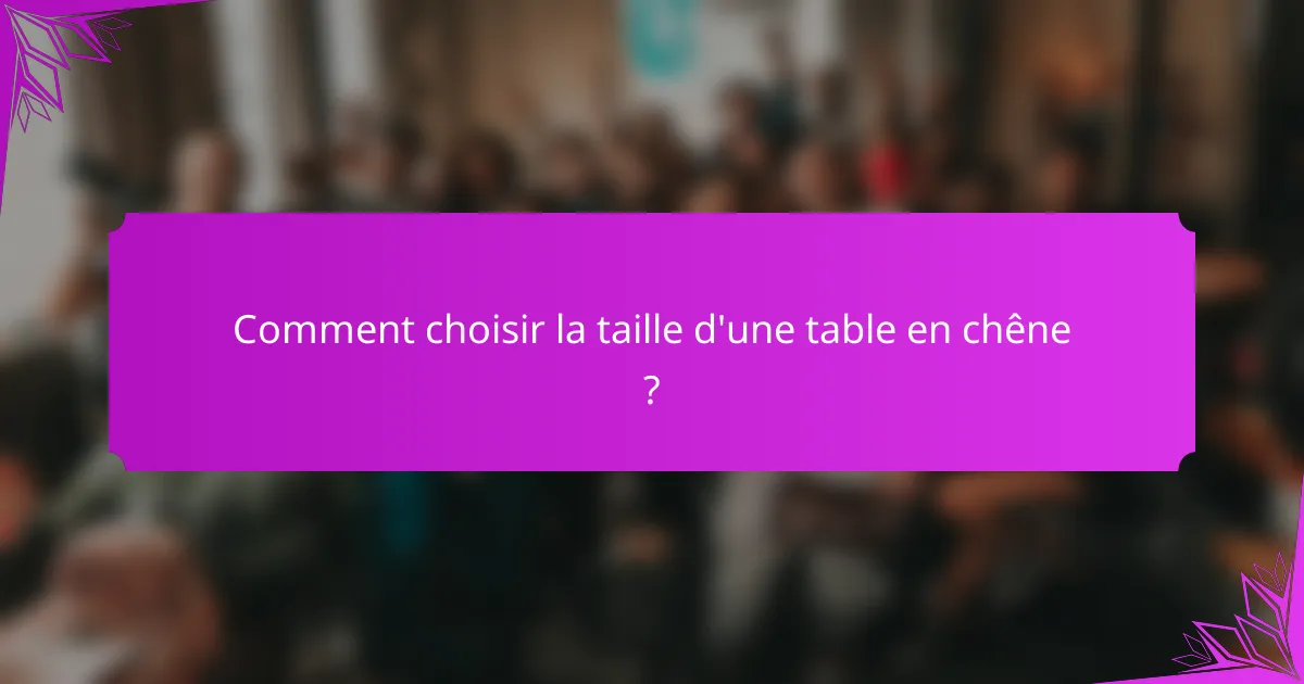 Comment choisir la taille d'une table en chêne ?