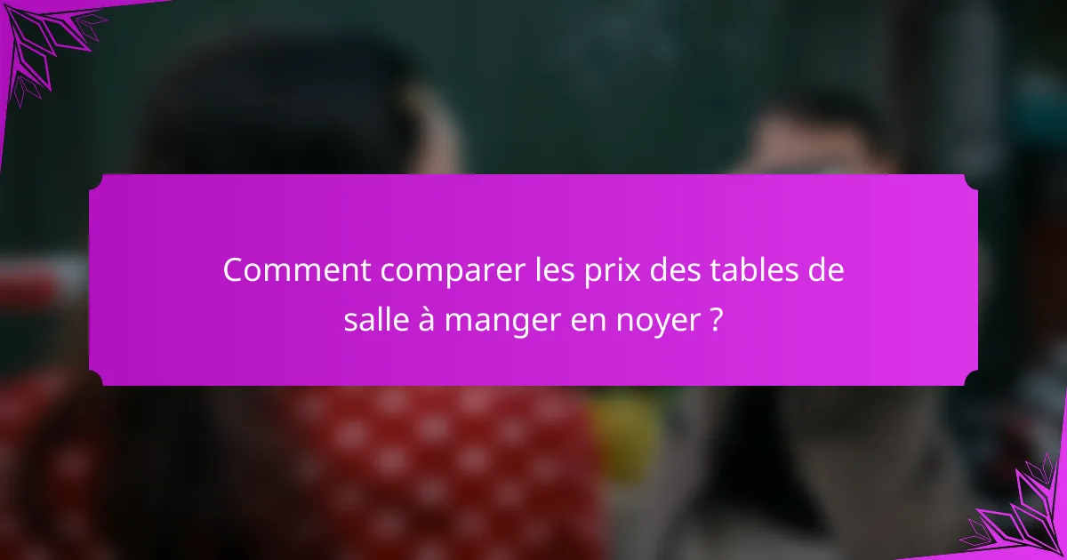 Comment comparer les prix des tables de salle à manger en noyer ?