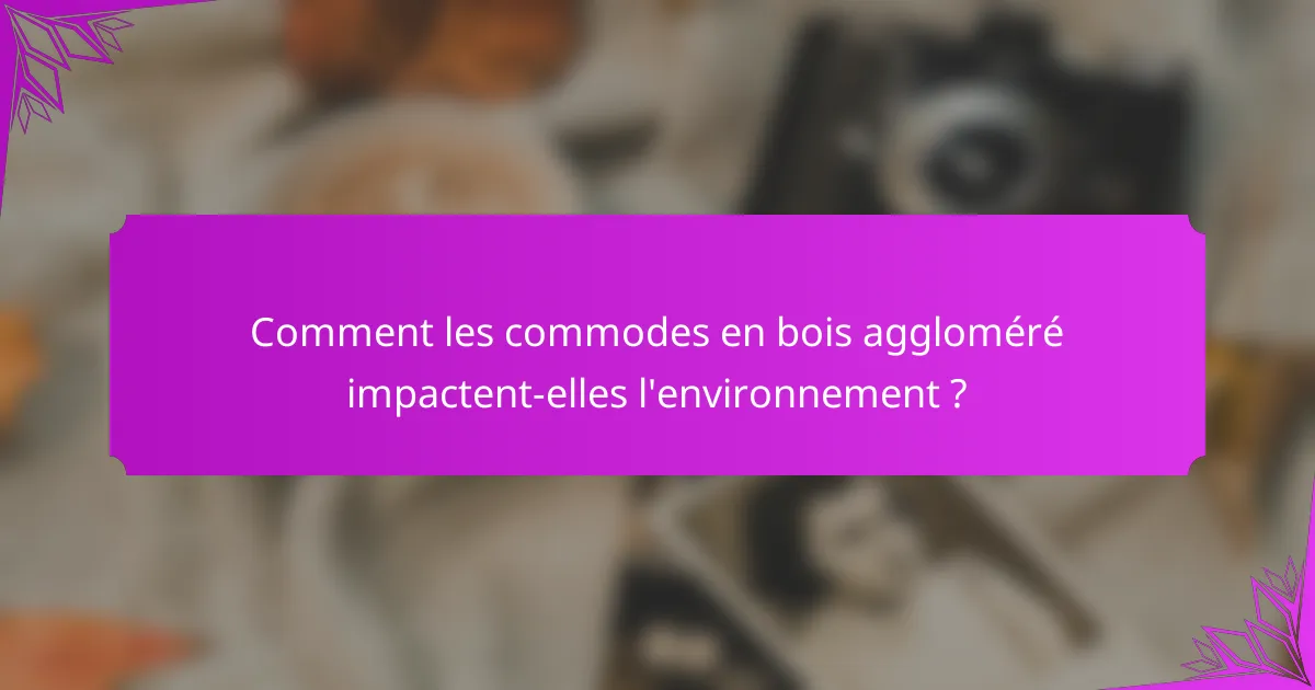 Comment les commodes en bois aggloméré impactent-elles l'environnement ?