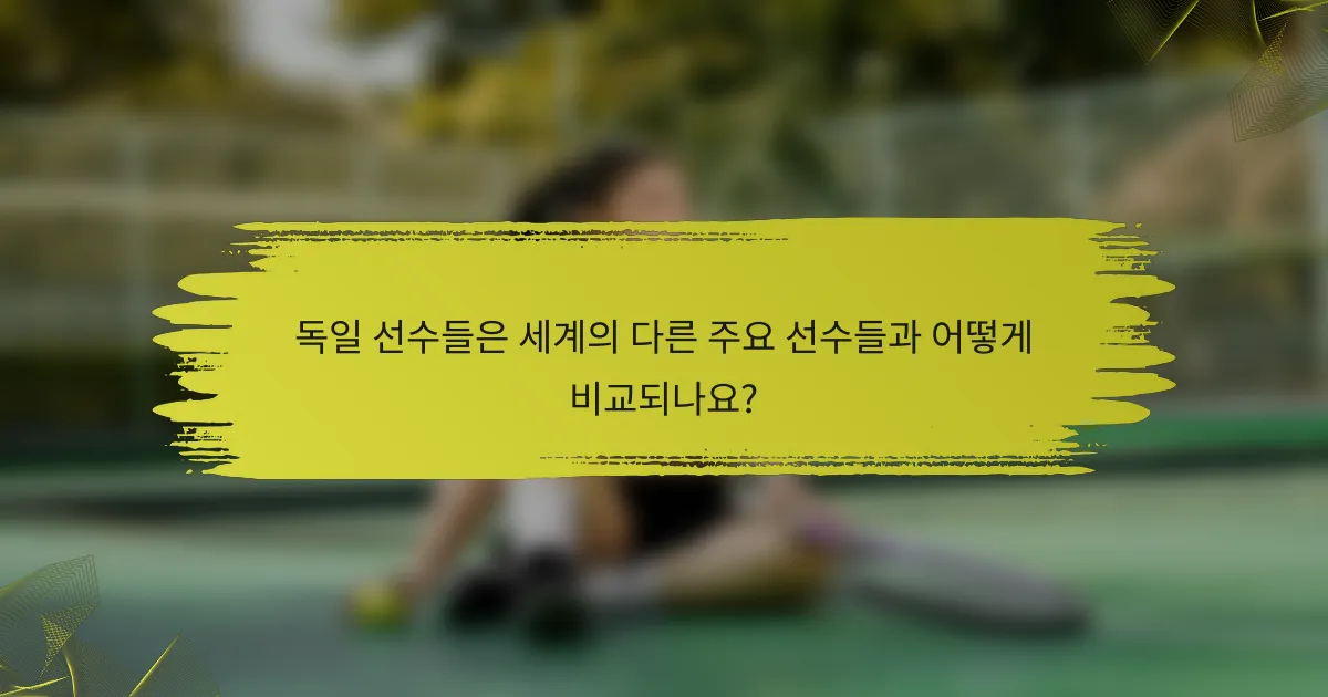 독일 선수들은 세계의 다른 주요 선수들과 어떻게 비교되나요?