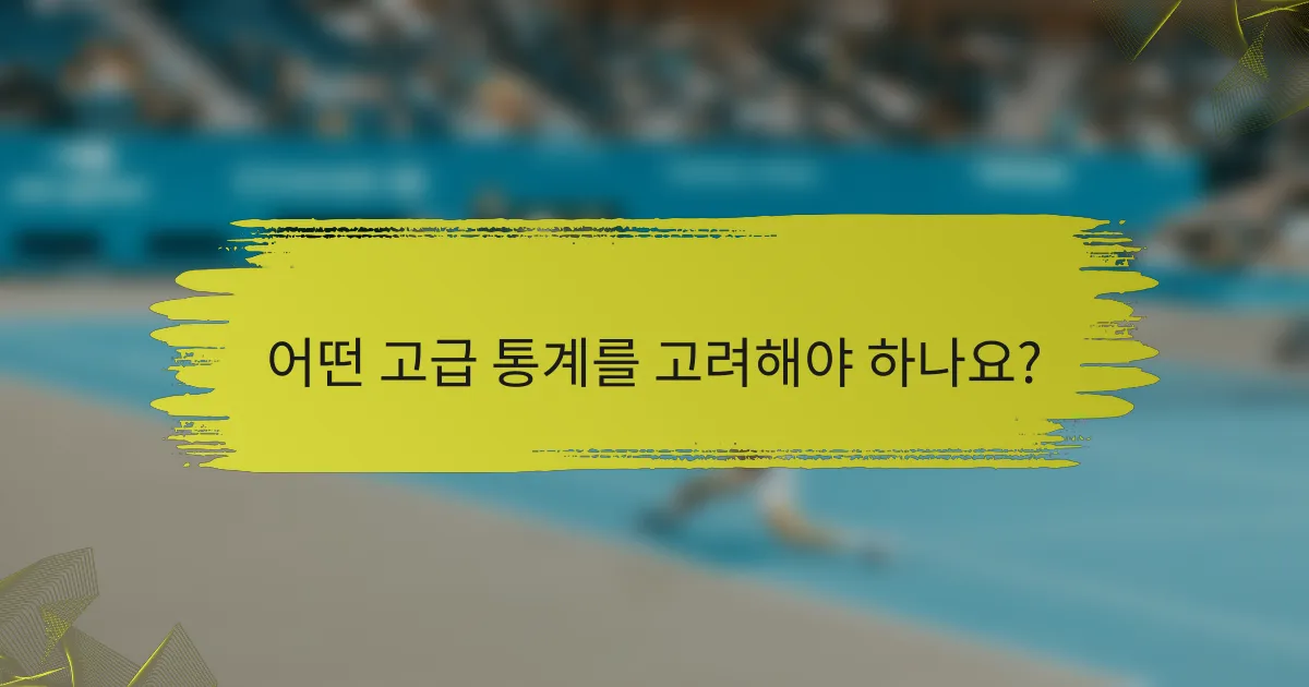 어떤 고급 통계를 고려해야 하나요?