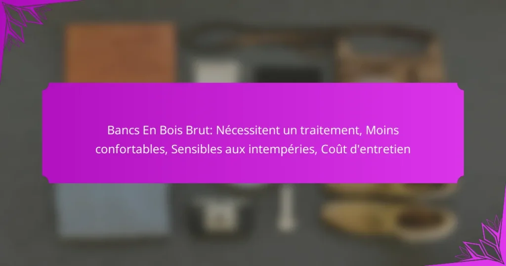 Bancs En Bois Brut: Nécessitent un traitement, Moins confortables, Sensibles aux intempéries, Coût d’entretien