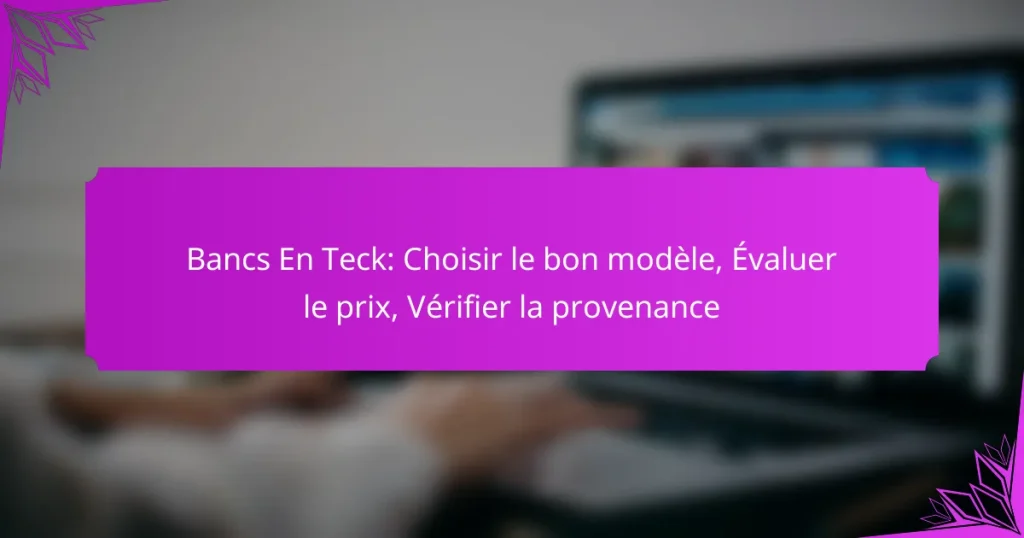 Bancs En Teck: Choisir le bon modèle, Évaluer le prix, Vérifier la provenance