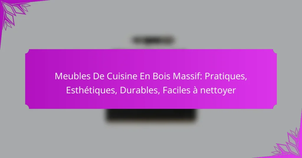 Meubles De Cuisine En Bois Massif: Pratiques, Esthétiques, Durables, Faciles à nettoyer
