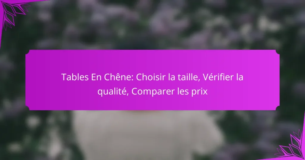 Tables En Chêne: Choisir la taille, Vérifier la qualité, Comparer les prix