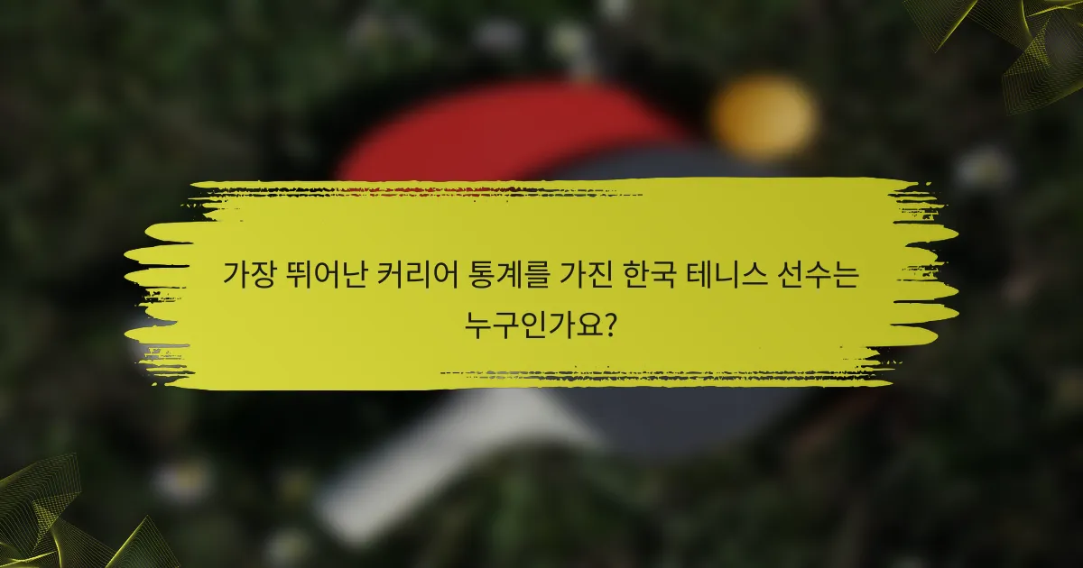 가장 뛰어난 커리어 통계를 가진 한국 테니스 선수는 누구인가요?