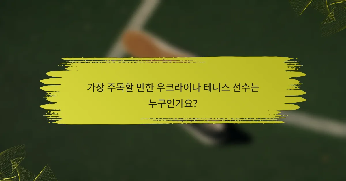 가장 주목할 만한 우크라이나 테니스 선수는 누구인가요?