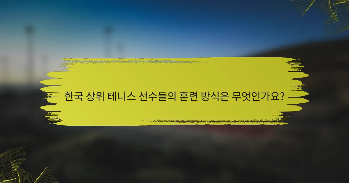 한국 상위 테니스 선수들의 훈련 방식은 무엇인가요?