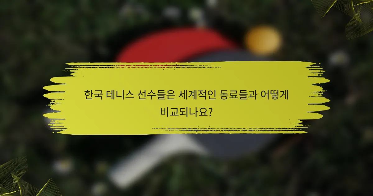 한국 테니스 선수들은 세계적인 동료들과 어떻게 비교되나요?