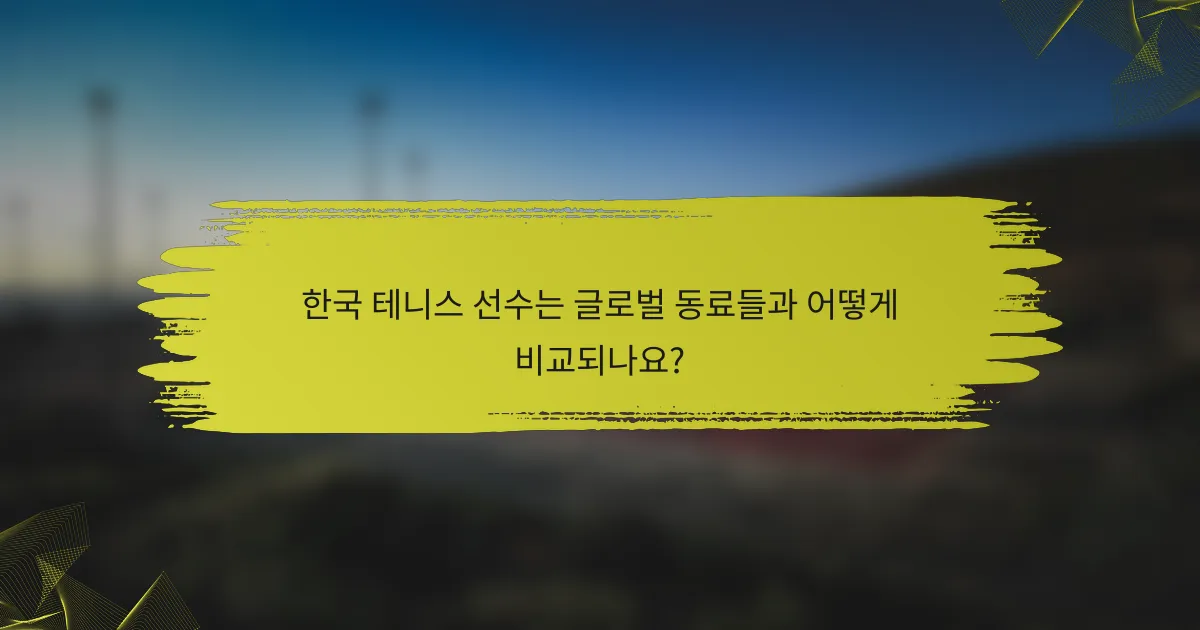 한국 테니스 선수는 글로벌 동료들과 어떻게 비교되나요?