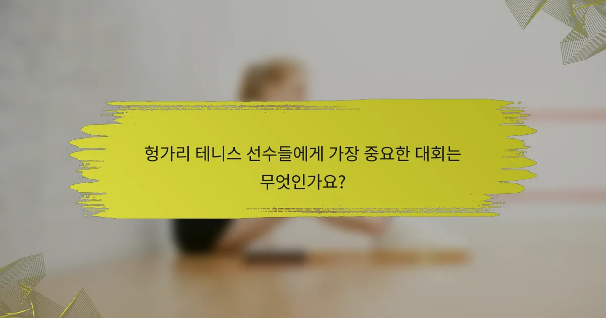 헝가리 테니스 선수들에게 가장 중요한 대회는 무엇인가요?