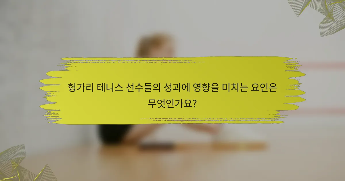 헝가리 테니스 선수들의 성과에 영향을 미치는 요인은 무엇인가요?