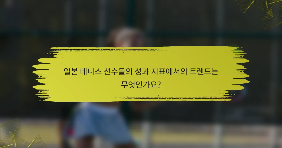 일본 테니스 선수들의 성과 지표에서의 트렌드는 무엇인가요?