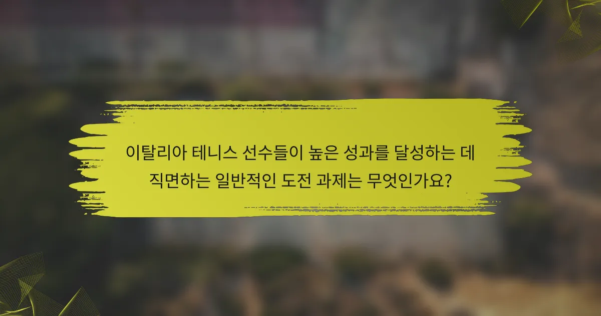 이탈리아 테니스 선수들이 높은 성과를 달성하는 데 직면하는 일반적인 도전 과제는 무엇인가요?