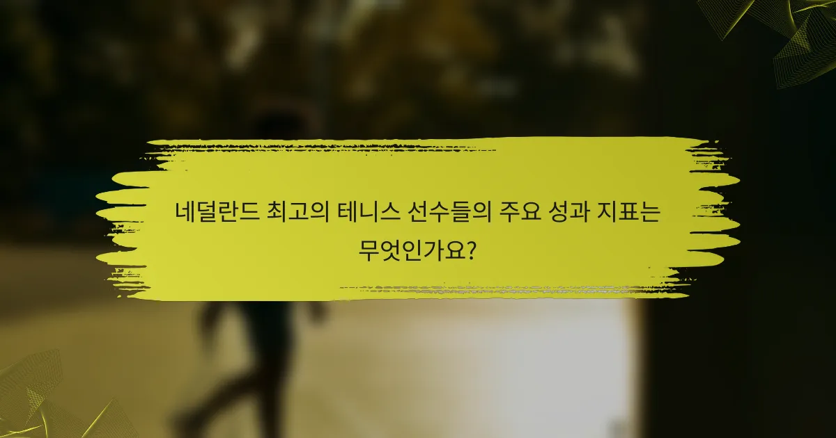 네덜란드 최고의 테니스 선수들의 주요 성과 지표는 무엇인가요?