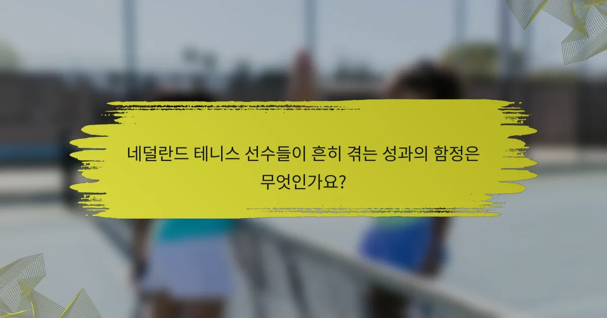 네덜란드 테니스 선수들이 흔히 겪는 성과의 함정은 무엇인가요?