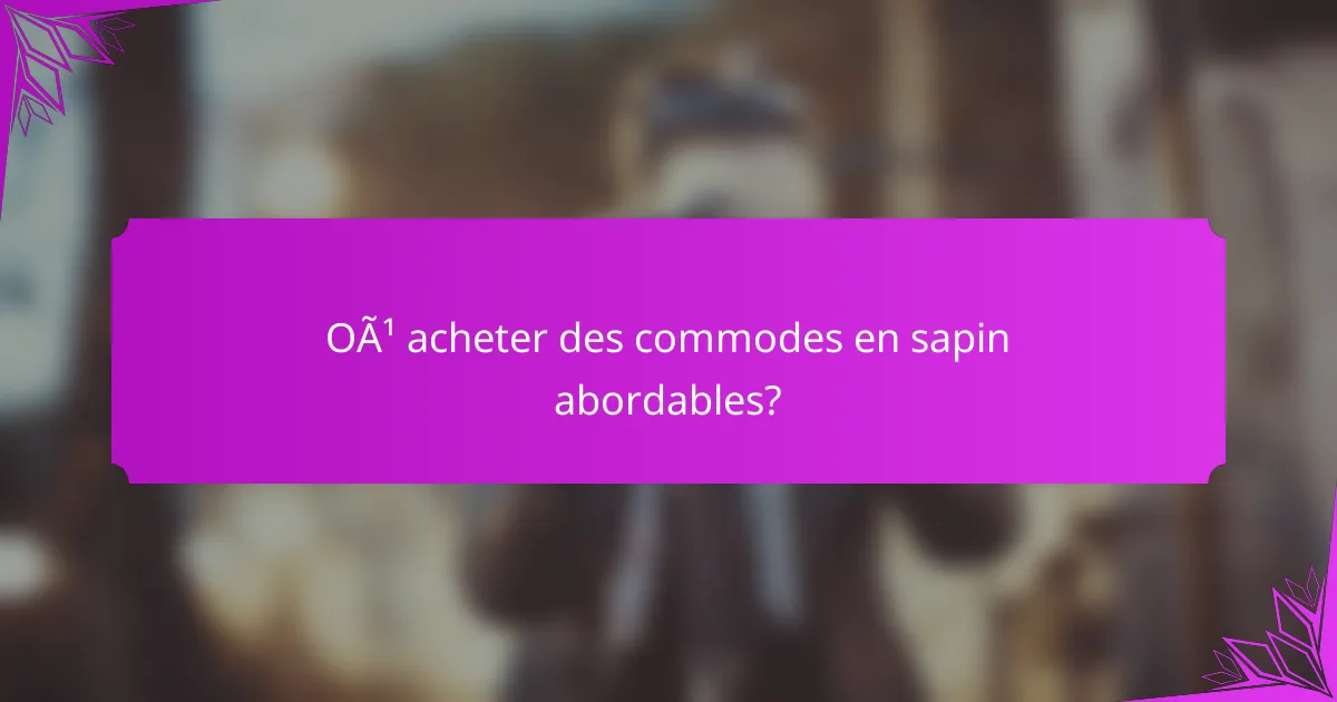 Où acheter des commodes en sapin abordables?