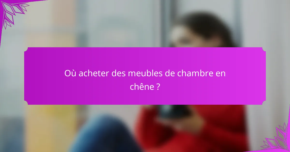Où acheter des meubles de chambre en chêne ?