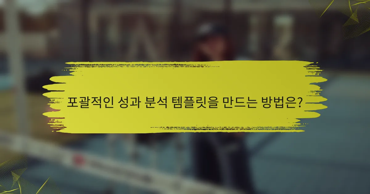 포괄적인 성과 분석 템플릿을 만드는 방법은?