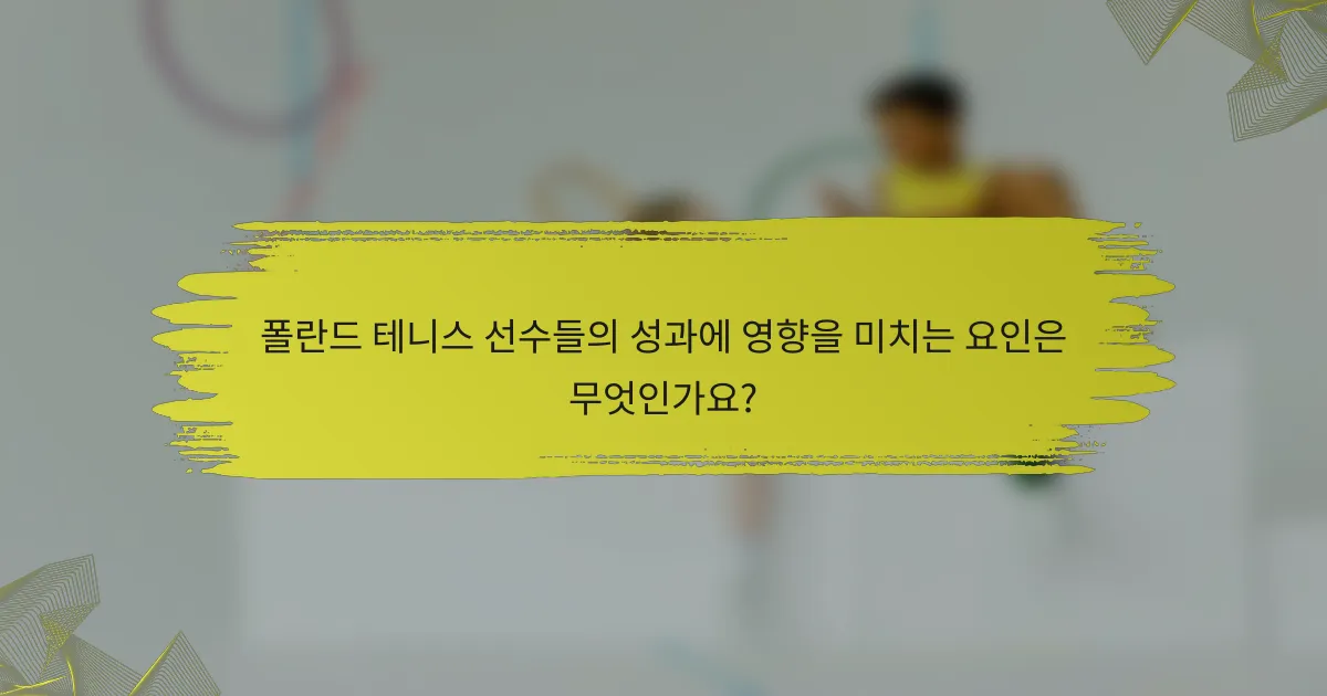 폴란드 테니스 선수들의 성과에 영향을 미치는 요인은 무엇인가요?
