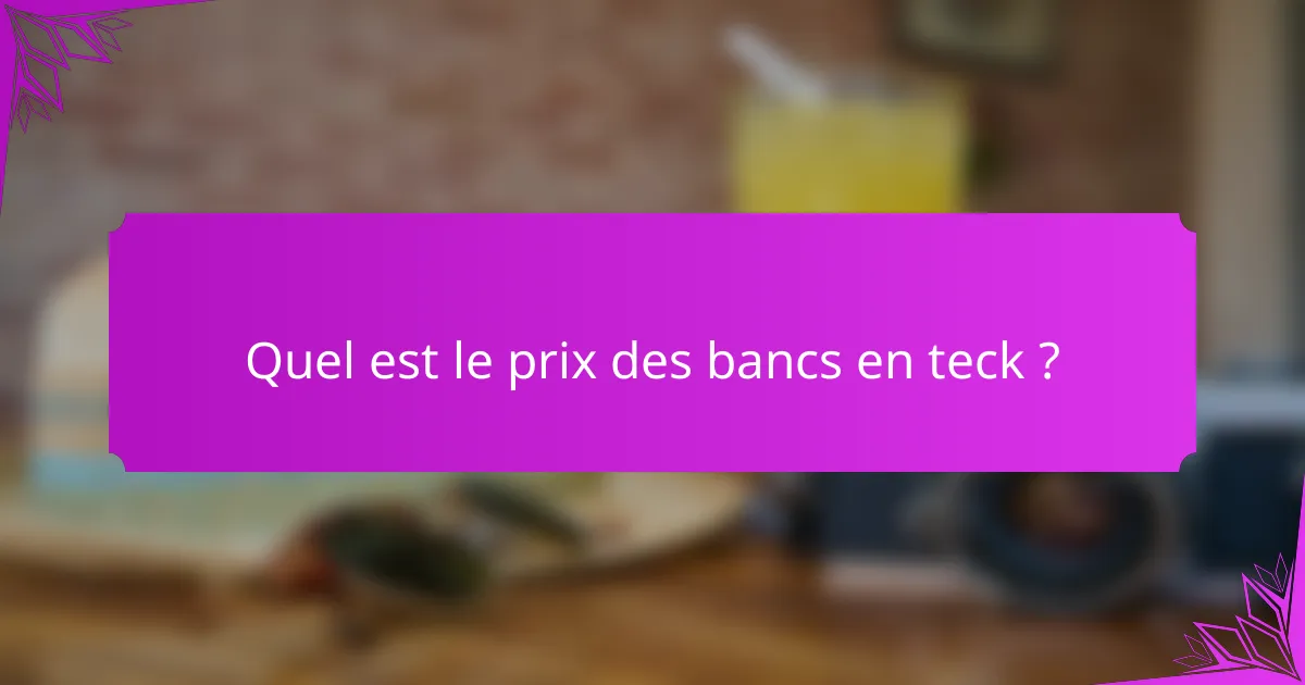 Quel est le prix des bancs en teck ?