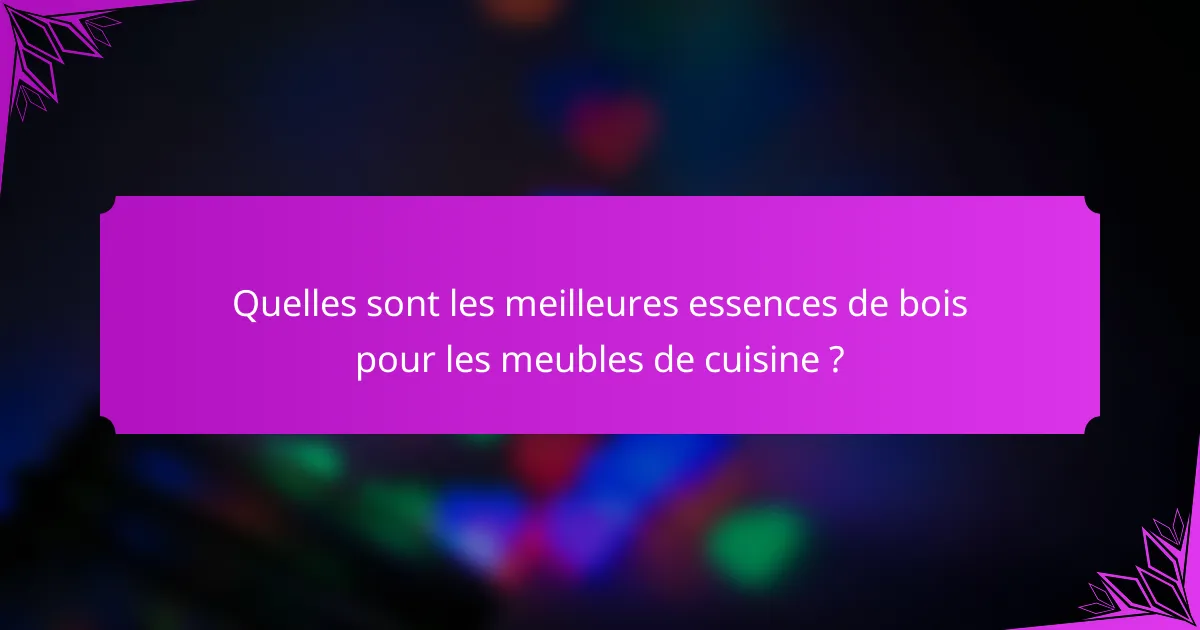 Quelles sont les meilleures essences de bois pour les meubles de cuisine ?