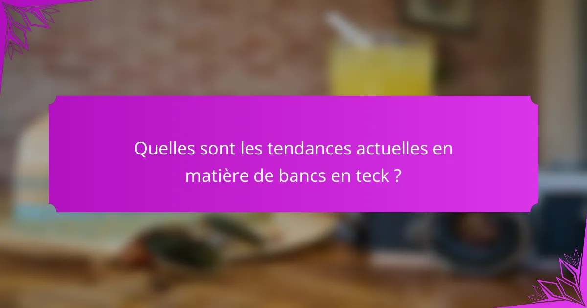 Quelles sont les tendances actuelles en matière de bancs en teck ?