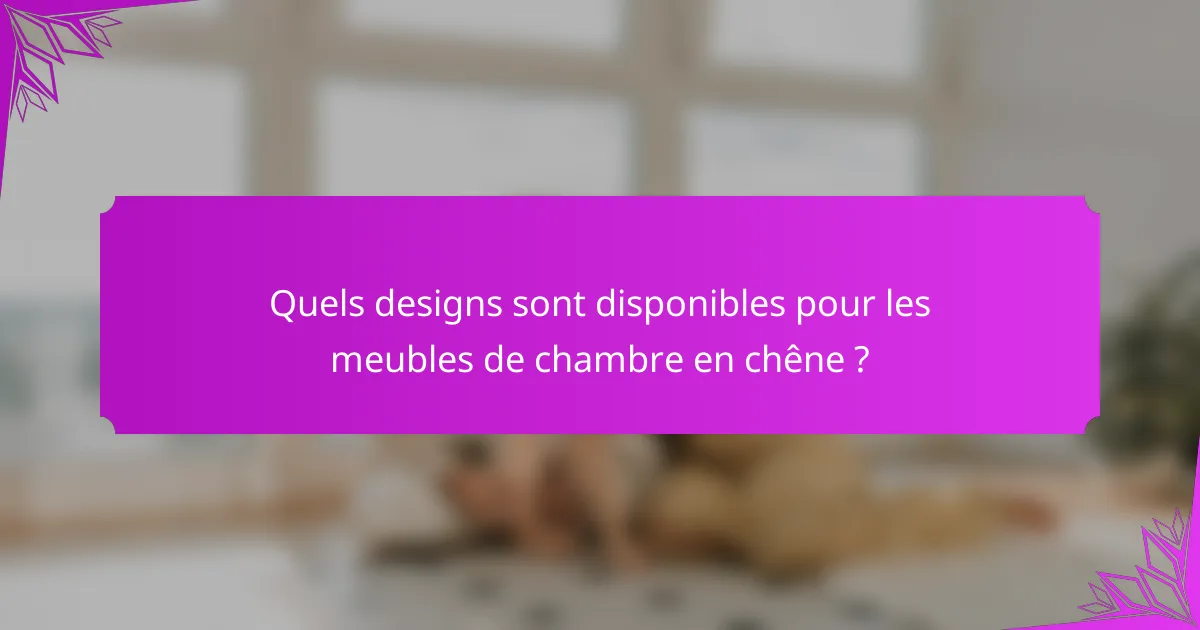 Quels designs sont disponibles pour les meubles de chambre en chêne ?