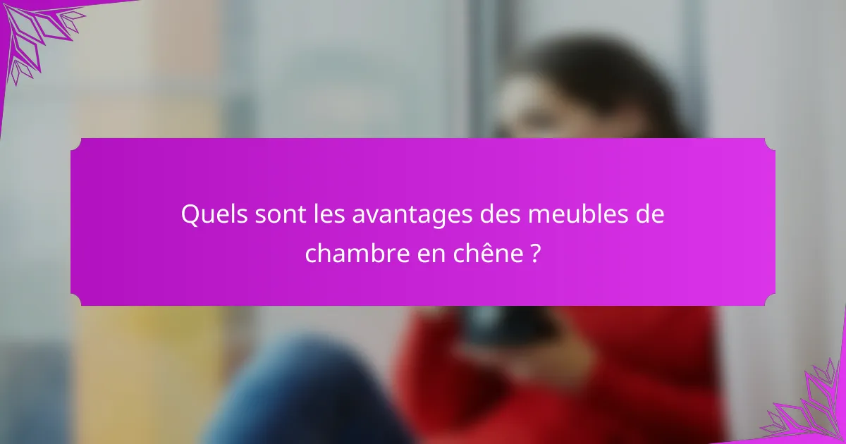 Quels sont les avantages des meubles de chambre en chêne ?