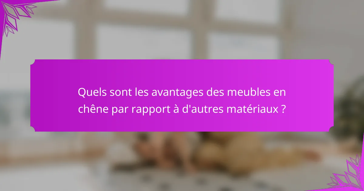 Quels sont les avantages des meubles en chêne par rapport à d'autres matériaux ?