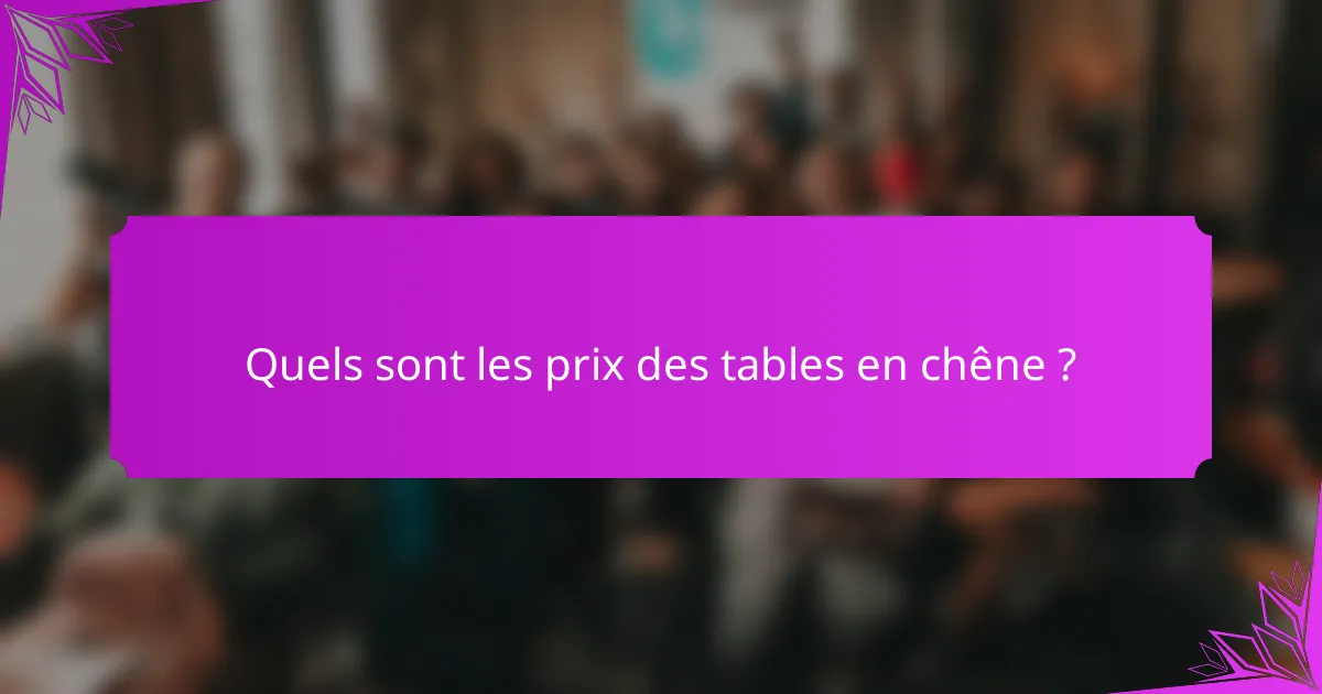 Quels sont les prix des tables en chêne ?