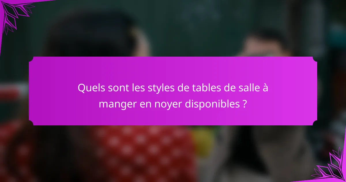 Quels sont les styles de tables de salle à manger en noyer disponibles ?