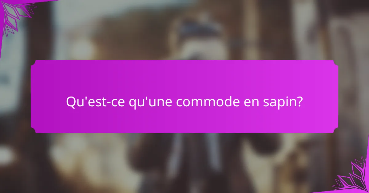 Qu'est-ce qu'une commode en sapin?