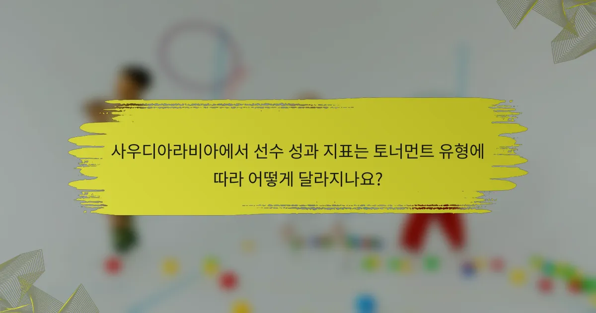 사우디아라비아에서 선수 성과 지표는 토너먼트 유형에 따라 어떻게 달라지나요?