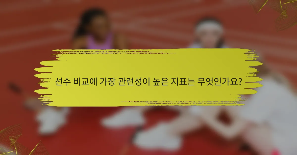 선수 비교에 가장 관련성이 높은 지표는 무엇인가요?