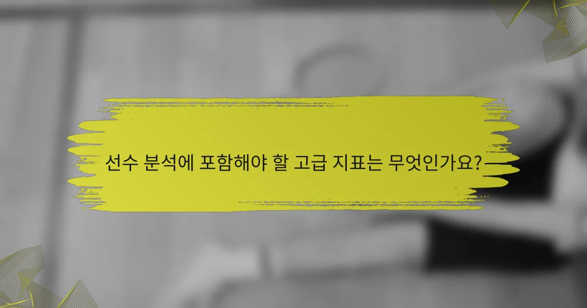 선수 분석에 포함해야 할 고급 지표는 무엇인가요?