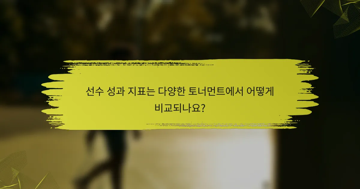 선수 성과 지표는 다양한 토너먼트에서 어떻게 비교되나요?