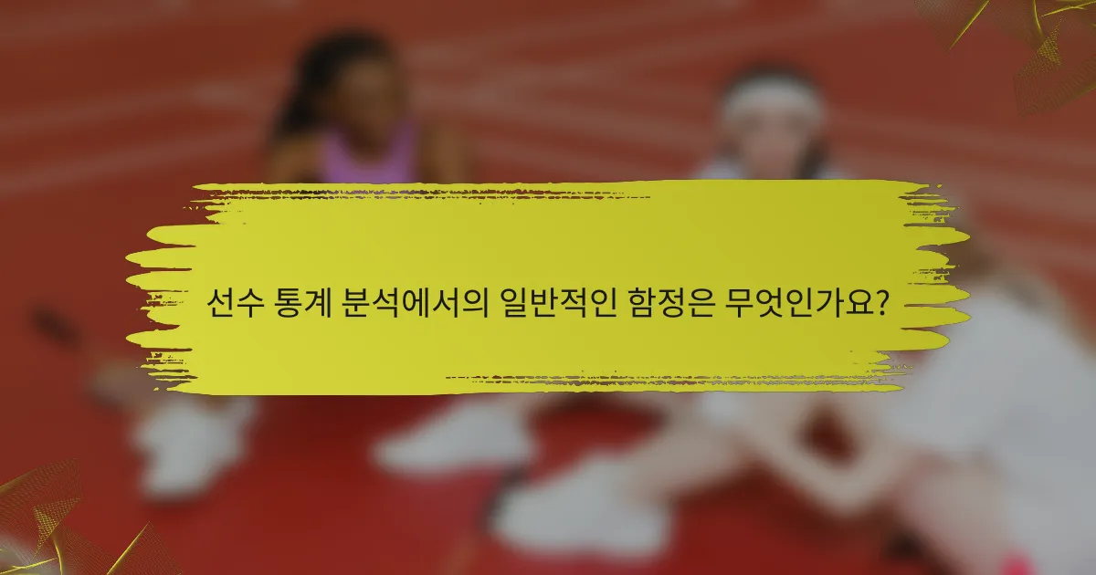 선수 통계 분석에서의 일반적인 함정은 무엇인가요?