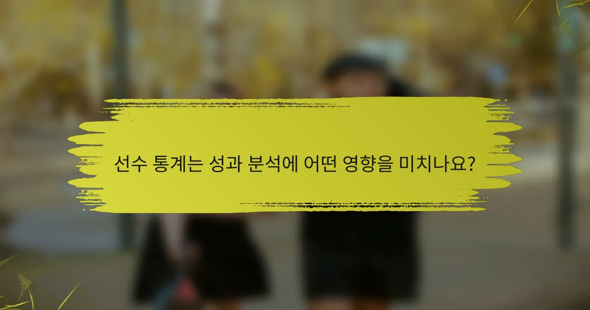 선수 통계는 성과 분석에 어떤 영향을 미치나요?