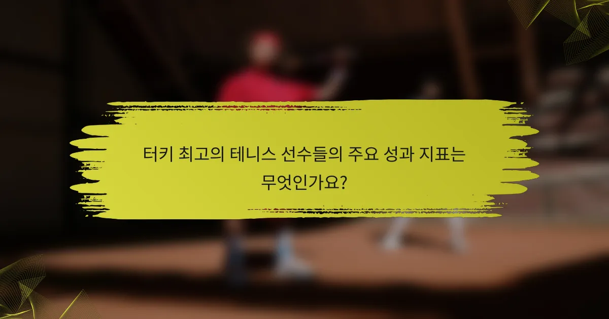 터키 최고의 테니스 선수들의 주요 성과 지표는 무엇인가요?